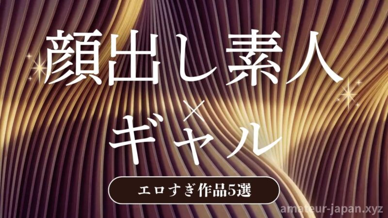 顔出し素人 ギャル