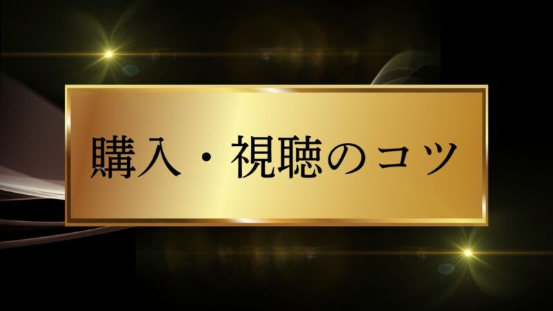 購入・視聴のコツ