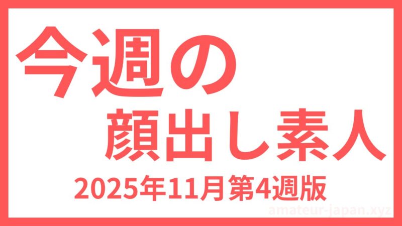 今週の 顔出し素人 2025年11月第4週